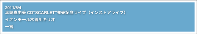 2011/6/4
赤崎真由美 CD”SCARLET”発売記念ライブ（インストアライブ）イオンモール木曽川キリオ
一宮